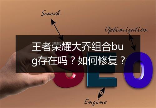 王者荣耀大乔组合bug存在吗？如何修复？