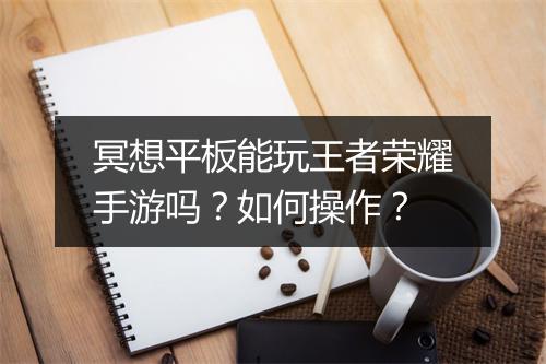 冥想平板能玩王者荣耀手游吗？如何操作？