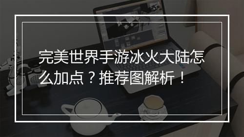 完美世界手游冰火大陆怎么加点？推荐图解析！