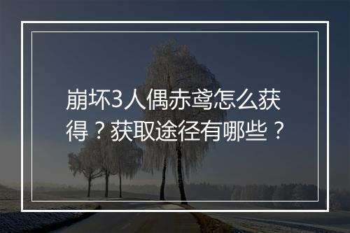崩坏3人偶赤鸢怎么获得？获取途径有哪些？
