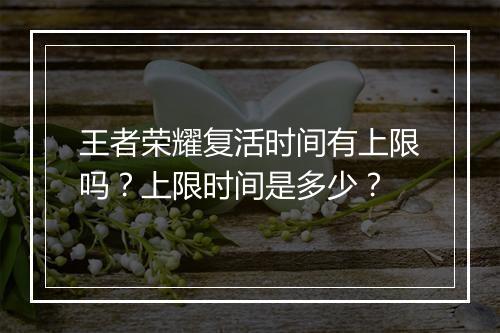 王者荣耀复活时间有上限吗？上限时间是多少？