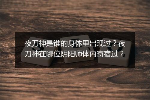 夜刀神是谁的身体里出现过？夜刀神在哪位阴阳师体内寄宿过？