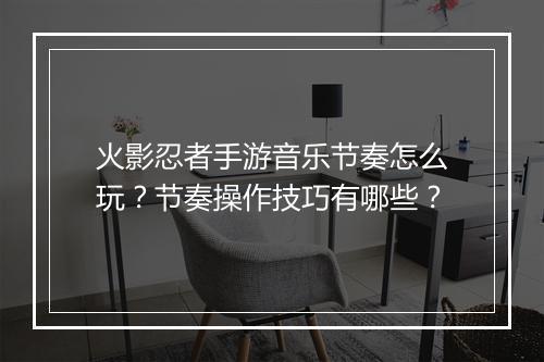 火影忍者手游音乐节奏怎么玩？节奏操作技巧有哪些？