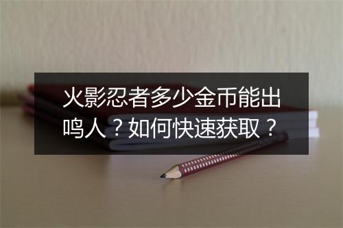 火影忍者多少金币能出鸣人？如何快速获取？