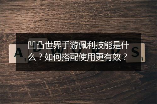 凹凸世界手游佩利技能是什么?如何搭配使用更有效?