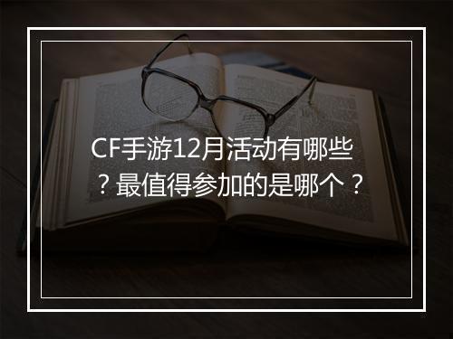 CF手游12月活动有哪些?最值得参加的是哪个?