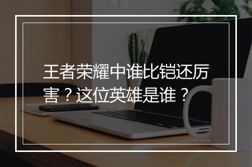 王者荣耀中谁比铠还厉害？这位英雄是谁？
