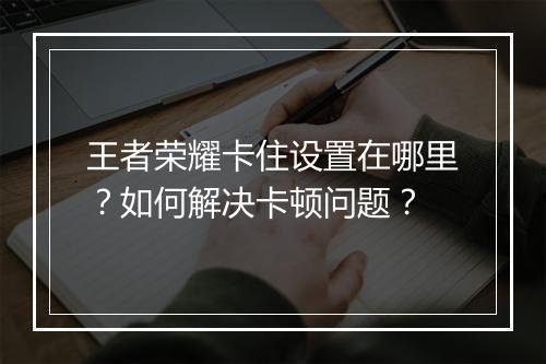 王者荣耀卡住设置在哪里？如何解决卡顿问题？