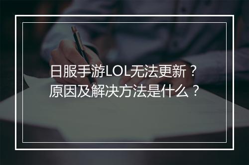 日服手游LOL无法更新?原因及解决方法是什么?