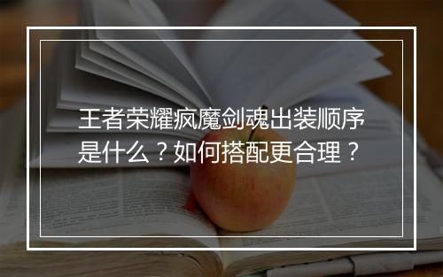 王者荣耀疯魔剑魂出装顺序是什么？如何搭配更合理？