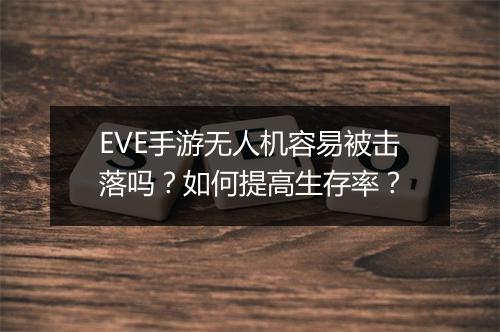 EVE手游无人机容易被击落吗?如何提高生存率?