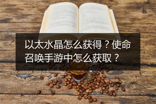以太水晶怎么获得？使命召唤手游中怎么获取？