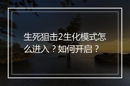 生死狙击2生化模式怎么进入？如何开启？