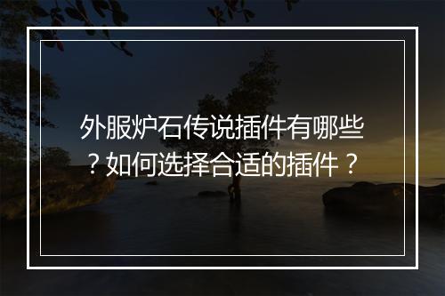 外服炉石传说插件有哪些？如何选择合适的插件？
