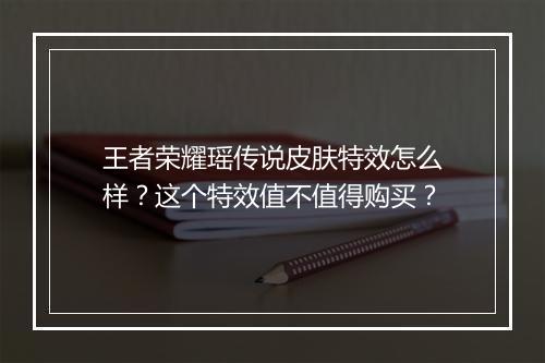 王者荣耀瑶传说皮肤特效怎么样？这个特效值不值得购买？