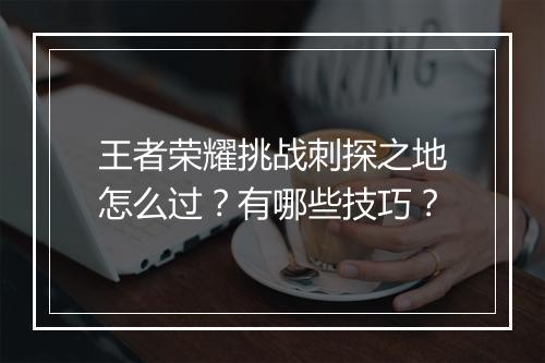 王者荣耀挑战刺探之地怎么过？有哪些技巧？