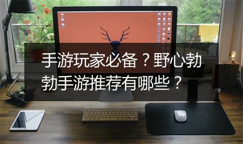 手游玩家必备？野心勃勃手游推荐有哪些？