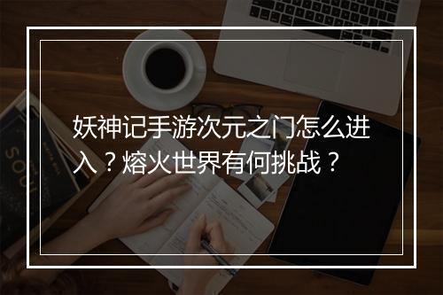 妖神记手游次元之门怎么进入？熔火世界有何挑战？