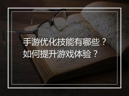 手游优化技能有哪些？如何提升游戏体验？
