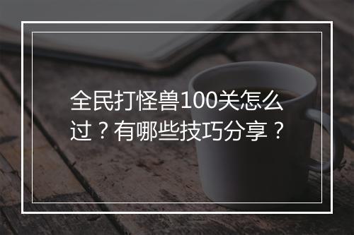 全民打怪兽100关怎么过？有哪些技巧分享？