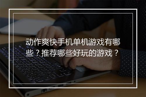 动作爽快手机单机游戏有哪些？推荐哪些好玩的游戏？
