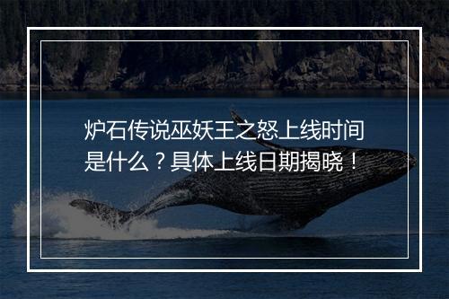 炉石传说巫妖王之怒上线时间是什么？具体上线日期揭晓！