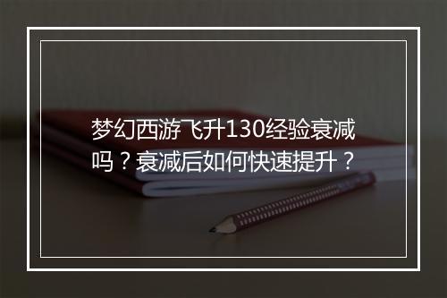 梦幻西游飞升130经验衰减吗?衰减后如何快速提升?