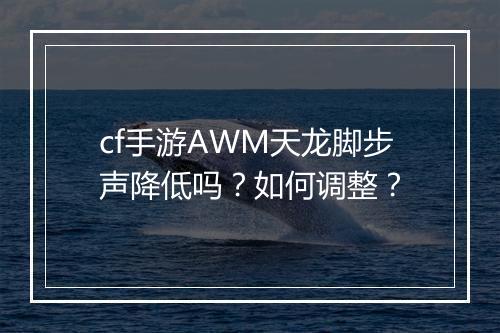 cf手游AWM天龙脚步声降低吗？如何调整？