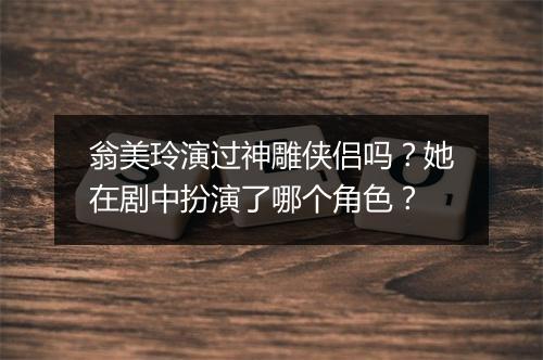 翁美玲演过神雕侠侣吗？她在剧中扮演了哪个角色？