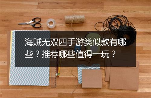 海贼无双四手游类似款有哪些？推荐哪些值得一玩？