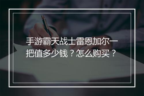 手游霸天战士雷恩加尔一把值多少钱？怎么购买？