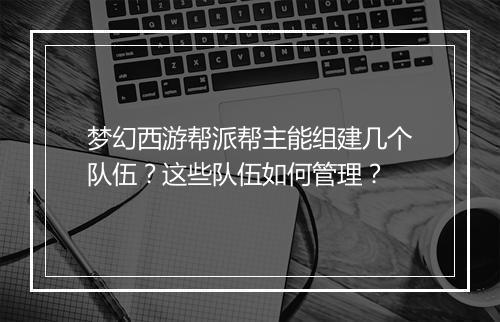 梦幻西游帮派帮主能组建几个队伍？这些队伍如何管理？