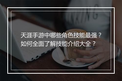 天涯手游中哪些角色技能最强？如何全面了解技能介绍大全？