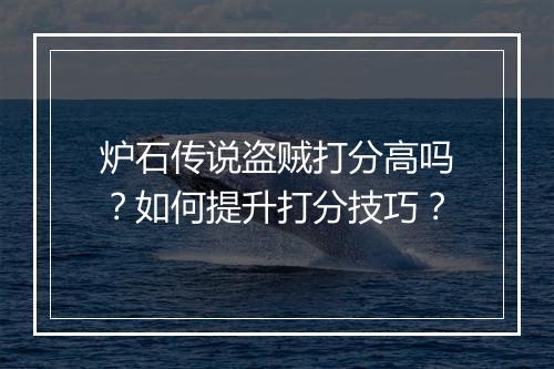 炉石传说盗贼打分高吗？如何提升打分技巧？