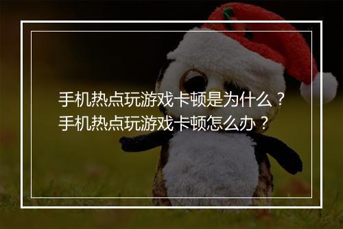 手机热点玩游戏卡顿是为什么?手机热点玩游戏卡顿怎么办?