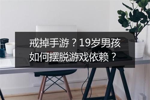 戒掉手游?19岁男孩如何摆脱游戏依赖?