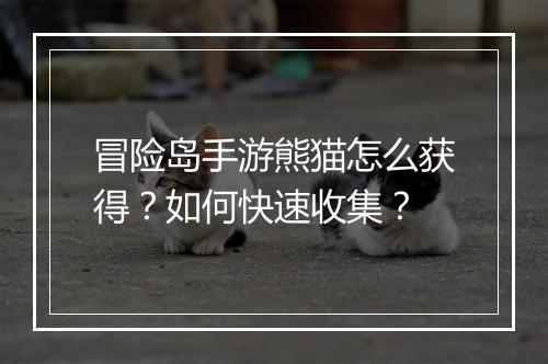 冒险岛手游熊猫怎么获得?如何快速收集?