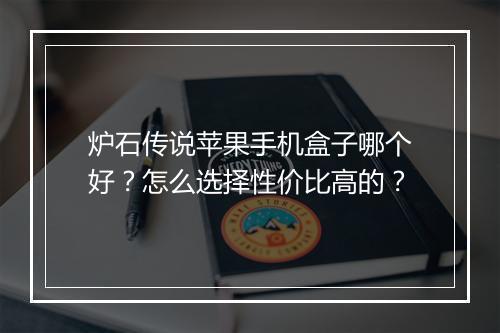 炉石传说苹果手机盒子哪个好？怎么选择性价比高的？