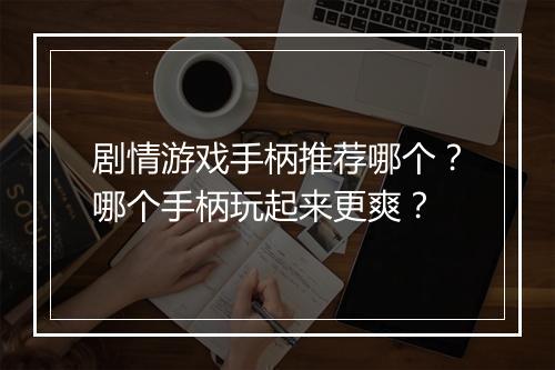 剧情游戏手柄推荐哪个?哪个手柄玩起来更爽?