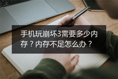 手机玩崩坏3需要多少内存？内存不足怎么办？