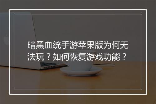 暗黑血统手游苹果版为何无法玩？如何恢复游戏功能？