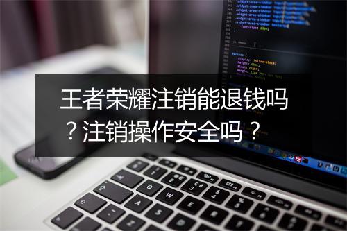 王者荣耀注销能退钱吗?注销操作安全吗?