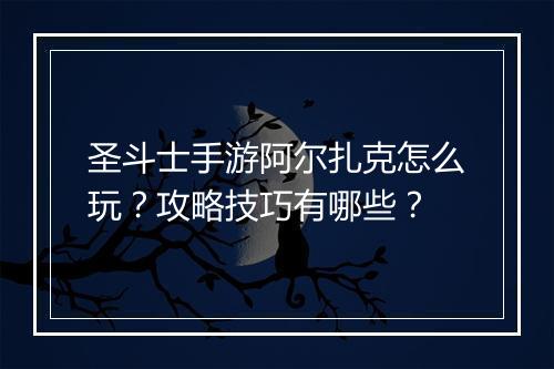 圣斗士手游阿尔扎克怎么玩?攻略技巧有哪些?