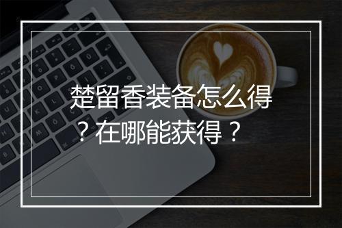 楚留香装备怎么得？在哪能获得？