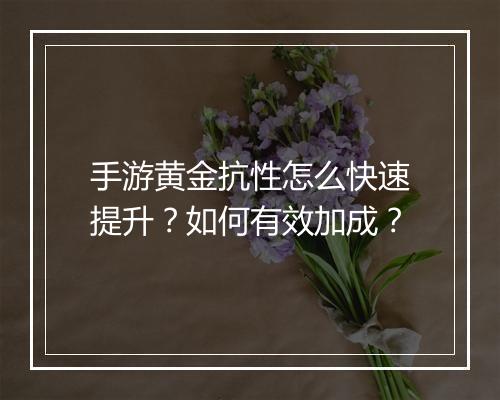 手游黄金抗性怎么快速提升?如何有效加成?