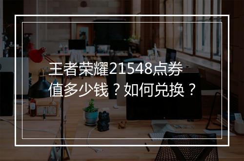 王者荣耀21548点券值多少钱？如何兑换？