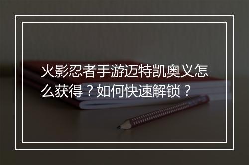 火影忍者手游迈特凯奥义怎么获得？如何快速解锁？