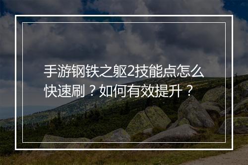 手游钢铁之躯2技能点怎么快速刷？如何有效提升？