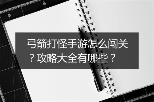 弓箭打怪手游怎么闯关?攻略大全有哪些?