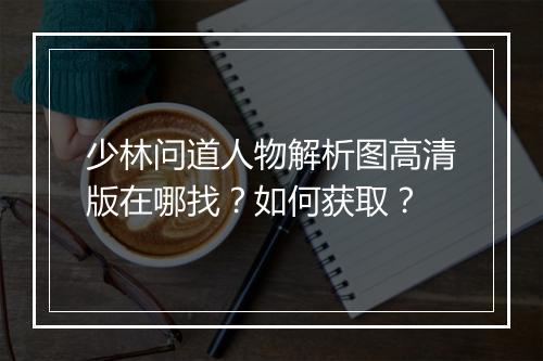 少林问道人物解析图高清版在哪找？如何获取？